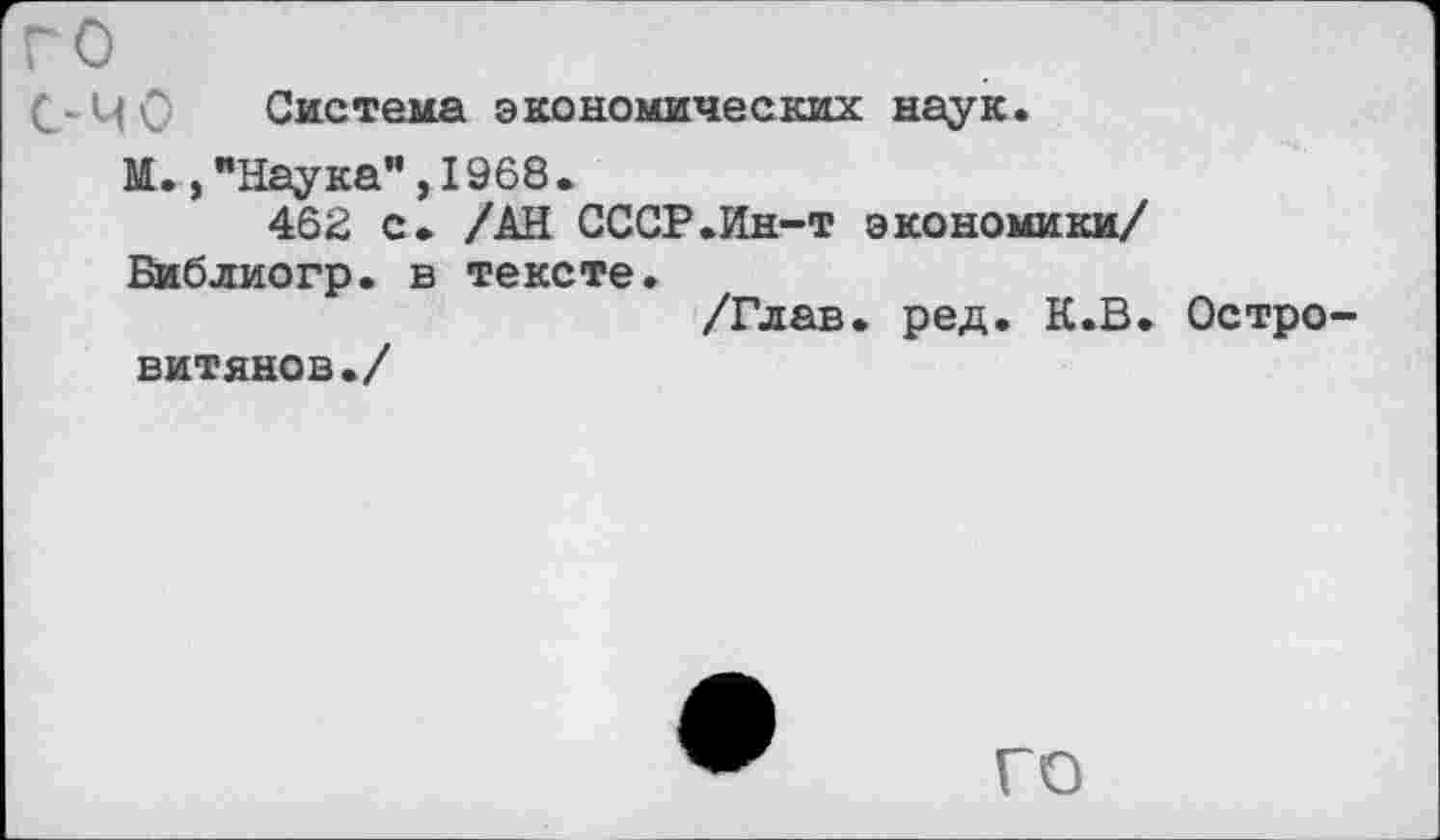 ﻿го
С-ЧС Система экономических наук.
М.,"Наука",1968.
462 с. /АН СССР.Ин-т экономики/ Библиогр. в тексте.
/Глав. ред. К.В. Островитянов./
ГО